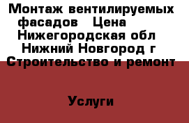 Монтаж вентилируемых фасадов › Цена ­ 600 - Нижегородская обл., Нижний Новгород г. Строительство и ремонт » Услуги   . Нижегородская обл.,Нижний Новгород г.